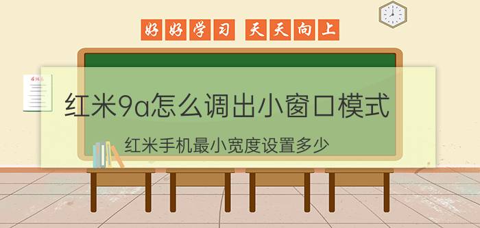 红米9a怎么调出小窗口模式 红米手机最小宽度设置多少？